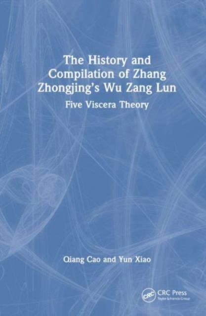 The History and Compilation of Zhang Zhongjing’s Wu Zang Lun : Five Viscera Theory, Hardback Book