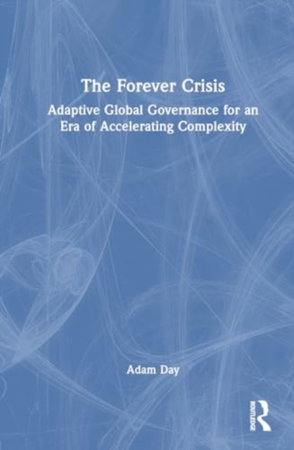 The Forever Crisis : Adaptive Global Governance for an Era of Accelerating Complexity, Hardback Book