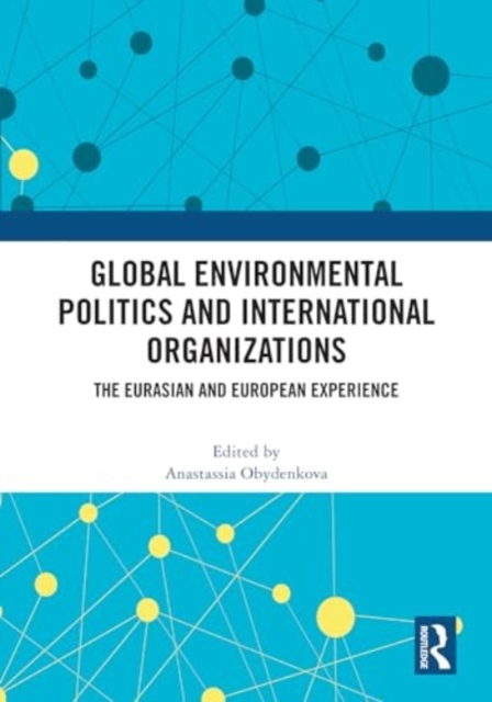 Global Environmental Politics and International Organizations : The Eurasian and European Experience, Hardback Book