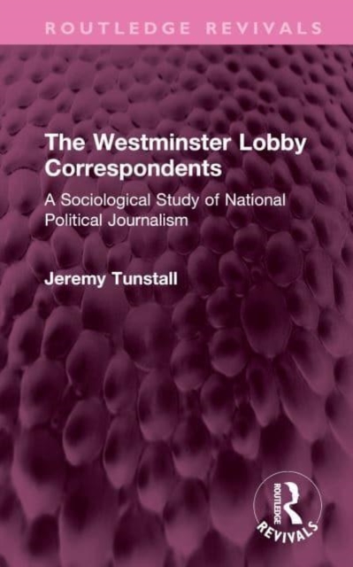 The Westminster Lobby Correspondents : A Sociological Study of National Political Journalism, Hardback Book