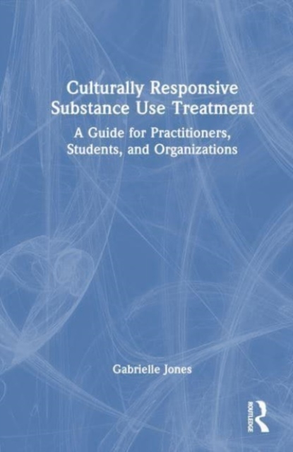 Culturally Responsive Substance Use Treatment : A Guide for Practitioners, Students, and Organizations, Hardback Book
