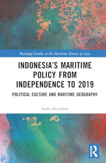 Indonesia’s Maritime Policy from Independence to 2019 : Political Culture and Maritime Geography, Hardback Book