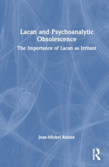 Lacan and Psychoanalytic Obsolescence : The Importance of Lacan as Irritant, Hardback Book
