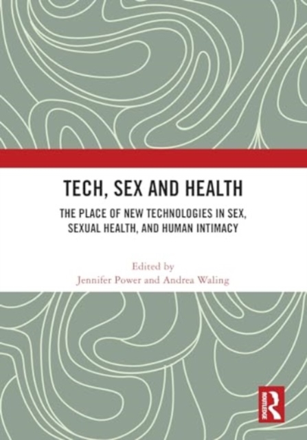 Tech, Sex and Health : The Place of New Technologies in Sex, Sexual Health, and Human Intimacy, Hardback Book