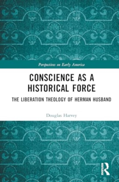 Conscience as a Historical Force : The Liberation Theology of Herman Husband, Hardback Book