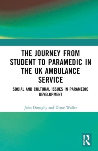 The Journey from Student to Paramedic in the UK Ambulance Service : Social and Cultural issues in Paramedic Development, Hardback Book