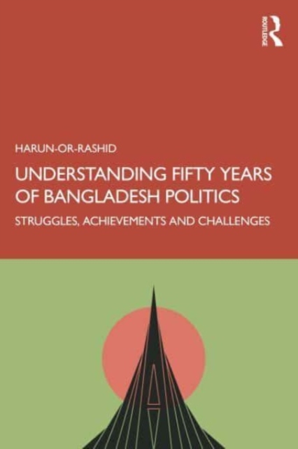 Understanding Fifty Years of Bangladesh Politics : Struggles, Achievements, and Challenges, Paperback / softback Book