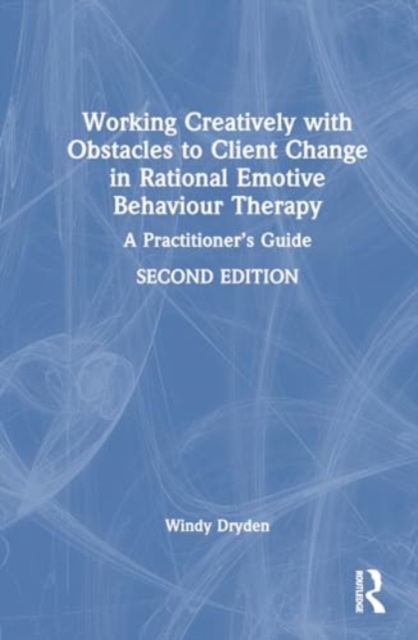 Working Creatively with Obstacles to Client Change in Rational Emotive Behaviour Therapy : A Practitioner’s Guide, Hardback Book