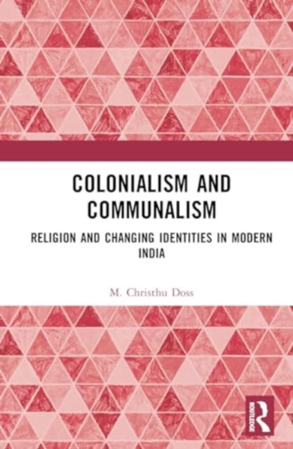 Colonialism and Communalism : Religion and Changing Identities in Modern India, Hardback Book