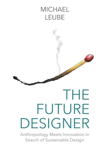 The Future Designer : Anthropology Meets Innovation in Search of Sustainable Design, Paperback / softback Book