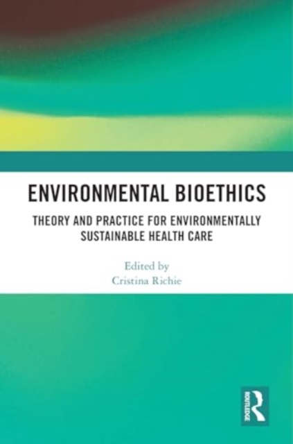 Environmental Bioethics : Theory and Practice for Environmentally Sustainable Health Care, Hardback Book