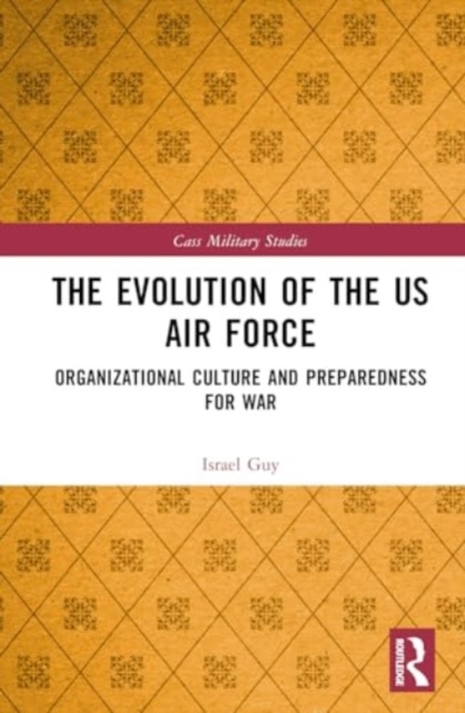 The Evolution of the US Air Force : Organizational Culture and Preparedness for War, Hardback Book