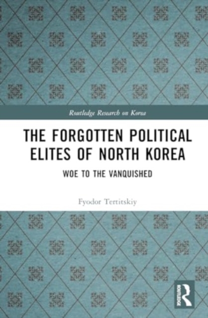 The Forgotten Political Elites of North Korea : Woe to the Vanquished, Hardback Book