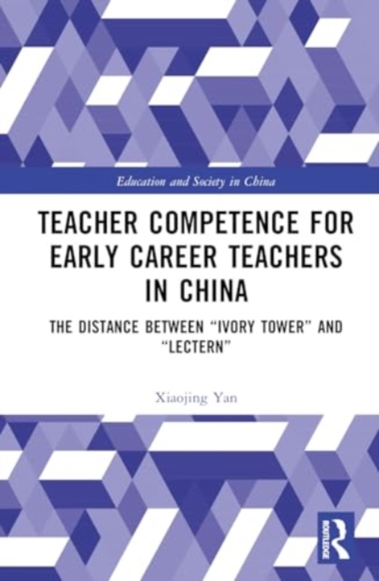 Teacher Competence for Early Career Teachers in China : The Distance between “Ivory Tower” and “Lectern”, Hardback Book