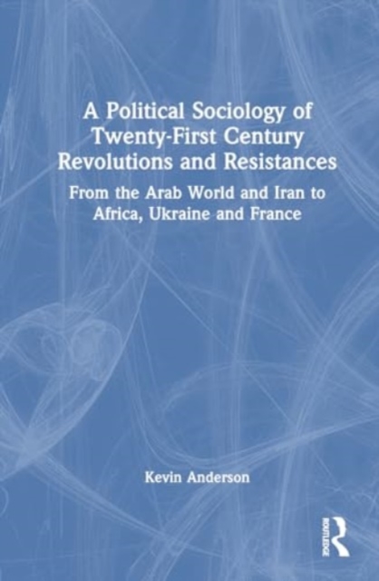 A Political Sociology of Twenty-First Century Revolutions and Resistances : From the Arab World and Iran to Africa, Ukraine and France, Hardback Book
