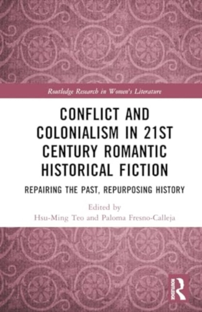 Conflict and Colonialism in 21st Century Romantic Historical Fiction : Repairing the Past, Repurposing History, Hardback Book