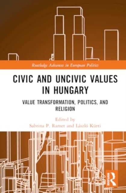 Civic and Uncivic Values in Hungary : Value Transformation, Politics, and Religion, Hardback Book