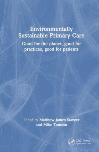 Environmentally Sustainable Primary Care : Good for the planet, good for practices, good for patients, Paperback / softback Book