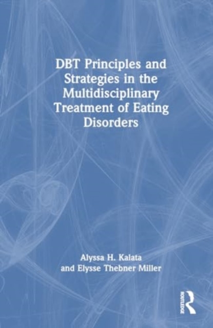 DBT Principles and Strategies in the Multidisciplinary Treatment of Eating Disorders, Hardback Book