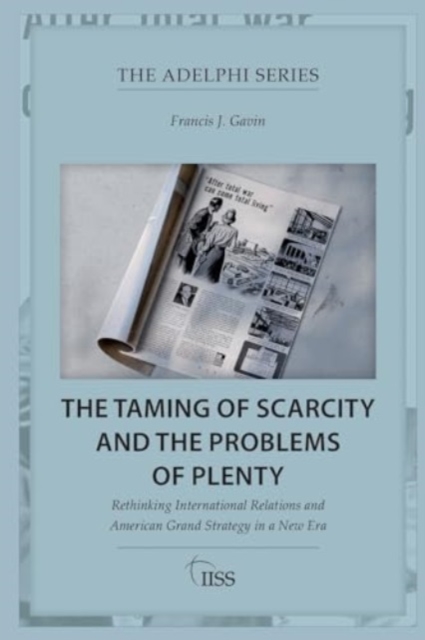 The Taming of Scarcity and the Problems of Plenty : Rethinking International Relations and American Grand Strategy in a New Era, Paperback / softback Book