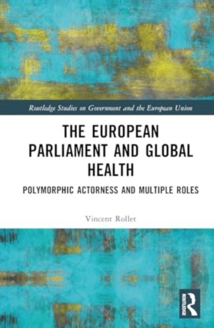 The European Parliament and Global Health : Polymorphic Actorness and Multiple Roles, Hardback Book