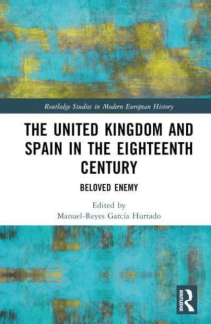 The United Kingdom and Spain in the Eighteenth Century : Beloved Enemy, Hardback Book