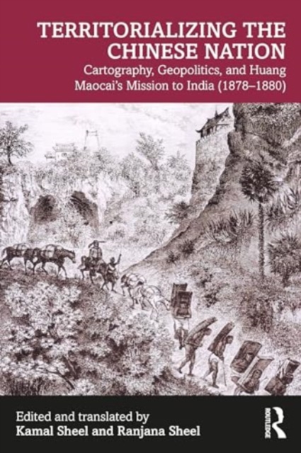 Territorializing the Chinese Nation-State : Cartography, Geopolitics, and Huang Maocai's Mission to India (1878–1880), Paperback / softback Book