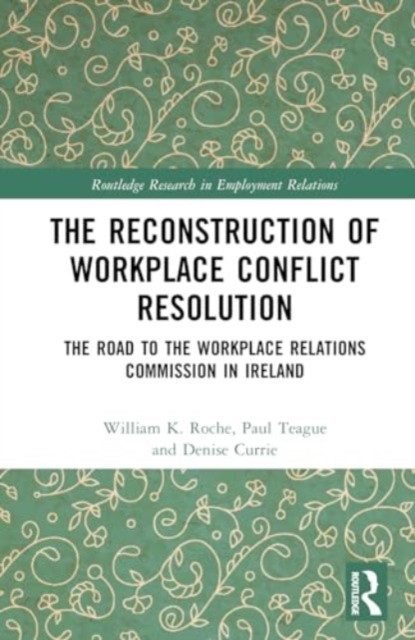 The Reconstruction of Workplace Conflict Resolution : The Road to the Workplace Relations Commission in Ireland, Hardback Book