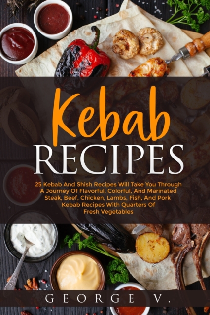 Kebab Recipes : 25 Kebab Recipes will take you through a journey of flavorful, colorful, and marinated steak, Paperback / softback Book