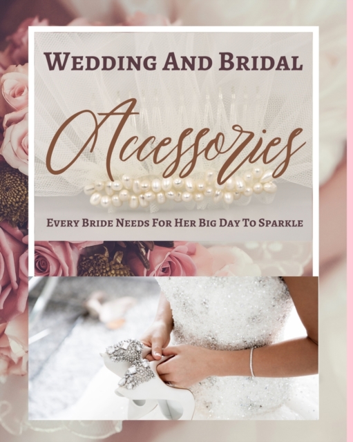Wedding And Bridal Accessories Every Bride Needs For Her Big Day To Sparkle - Pastel Pink Gold Cream Floral Pearl Tan, Paperback / softback Book