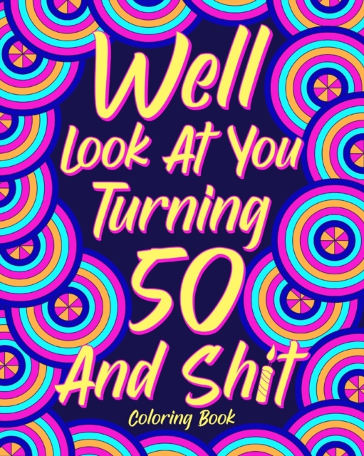 Well Look at You Turning 50 and Shit Coloring Book : Birthday Quotes Coloring Book, Coloring Activity Books, 50th Birthday Gifts, Paperback / softback Book