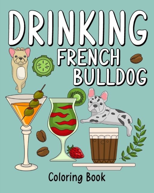 Drinking French Bulldog Coloring Book : Adult Coloring Book with Many Coffee and Drinks Recipes, Paperback / softback Book