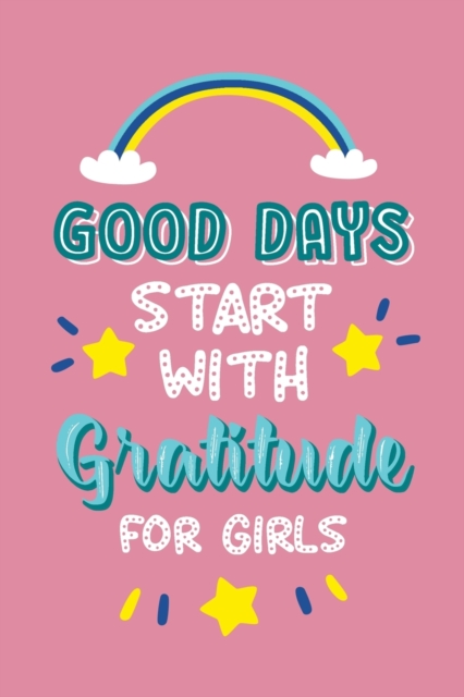Good Days Start with Gratitude for Girls : Journal Prompts Teach for Teens Girls to Practice Gratitude and Mindfulness, Paperback / softback Book