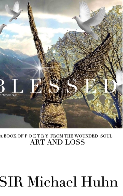 Blessed A BOOK OF P O E T R Y FROM THE WOUNDED SOUL Art and loss volume 1 : art and loss from the wounded soul, Hardback Book