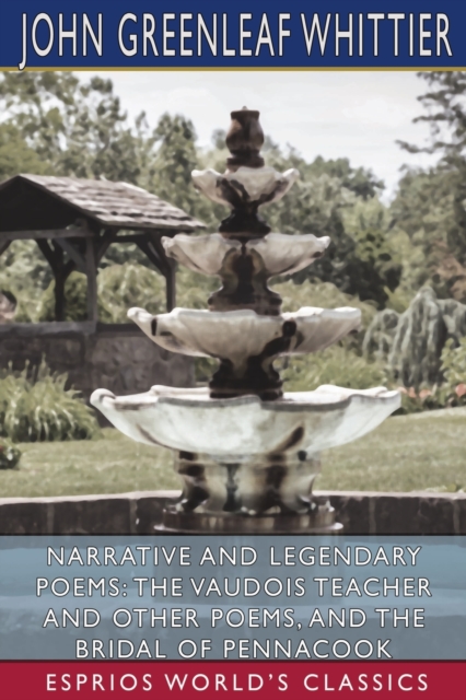 Narrative and Legendary Poems : The Vaudois Teacher and Other Poems, and The Bridal of Pennacook (Esprios Classics), Paperback / softback Book