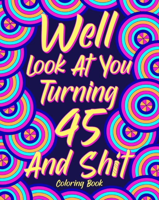 Well Look at You Turning 45 and Shit : Coloring Book for Adults, 45th Birthday Gift for Her, Sarcasm Quotes Coloring, Paperback / softback Book