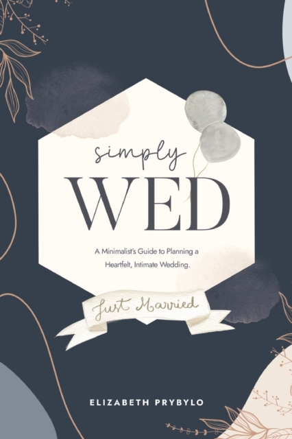 Simply Wed : A Minimalist's Guide to Planning a Heartfelt, Intimate Wedding., Paperback / softback Book