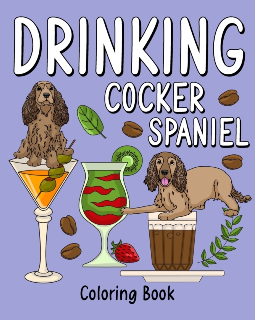 Drinking Cocker Spaniel Coloring Book : Coloring Books for Adult, Animal Painting Page with Coffee and Cocktail Recipes, Paperback / softback Book