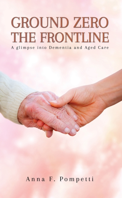 Ground Zero - The Frontline : A glimpse into Dementia and Aged Care, Paperback / softback Book