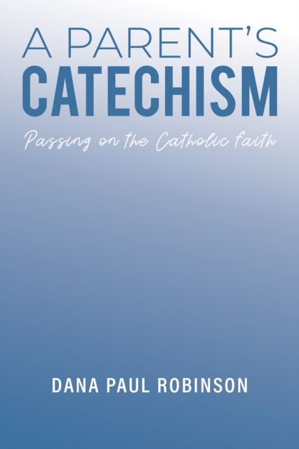 A Parent's Catechism : Passing on the Catholic Faith, Paperback / softback Book