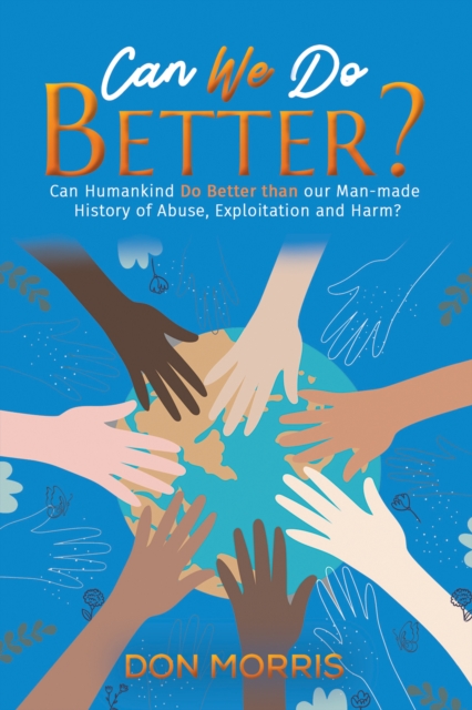 Can We Do Better? : Can Humankind Do Better than our Man-made History of Abuse, Exploitation and Harm?, Paperback / softback Book