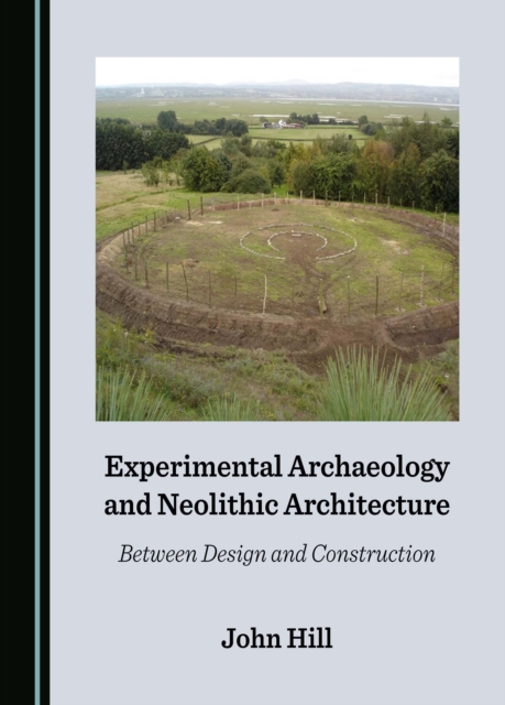 Experimental Archaeology and Neolithic Architecture : Between Design and Construction, PDF eBook