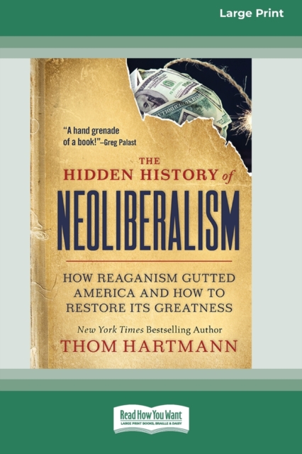 The Hidden History of Neoliberalism : How Reaganism Gutted America and How to Restore Its Greatness [Large Print 16 Pt Edition], Paperback / softback Book