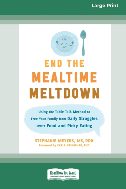 End the Mealtime Meltdown : Using the Table Talk Method to Free Your Family from Daily Struggles over Food and Picky Eating [Large Print 16 Pt Edition], Paperback / softback Book