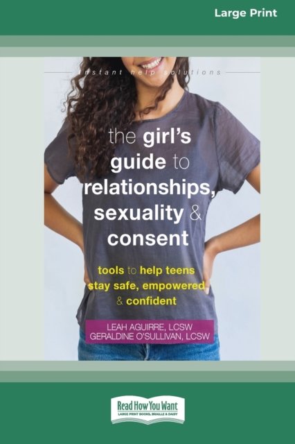 The Girl's Guide to Relationships, Sexuality, and Consent : Tools to Help Teens Stay Safe, Empowered, and Confident (16pt Large Print Edition), Paperback / softback Book