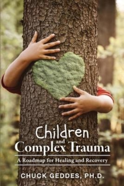 Children and Complex Trauma : A Roadmap for Healing and Recovery, Paperback / softback Book