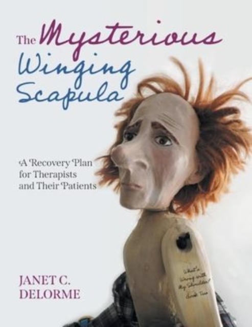 The Mysterious Winging Scapula : A Recovery Plan for Therapists and their Patients, Paperback / softback Book
