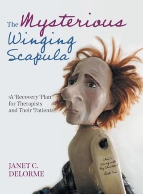 The Mysterious Winging Scapula : A Recovery Plan for Therapists and their Patients, Hardback Book