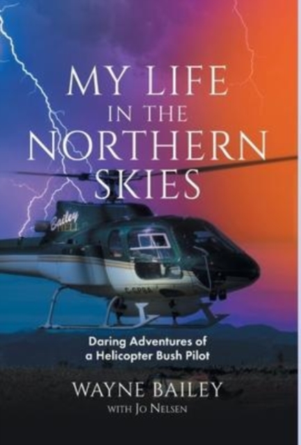 My Life in the Northern Skies : Daring Adventures of a Helicopter Bush Pilot, Hardback Book