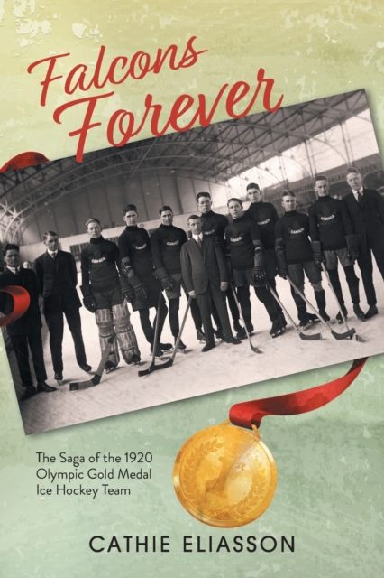 Falcons Forever : The Saga of the 1920 Olympic Gold Medal Ice Hockey Team, Paperback / softback Book